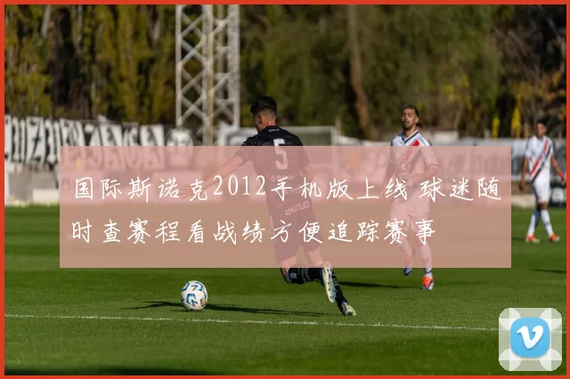 国际斯诺克2012手机版上线 球迷随时查赛程看战绩方便追踪赛事
