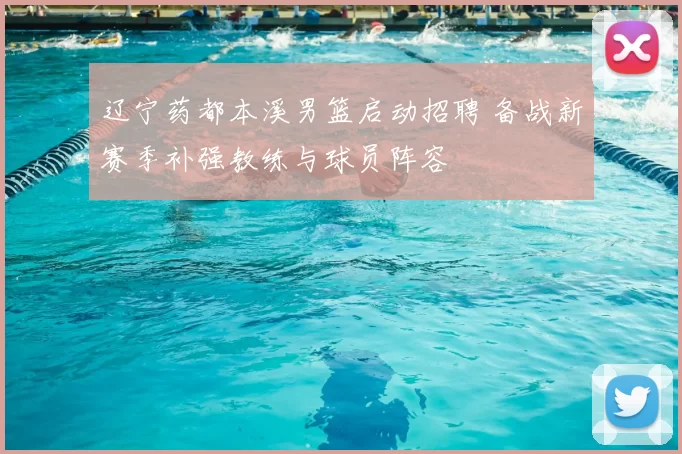 辽宁药都本溪男篮启动招聘 备战新赛季补强教练与球员阵容