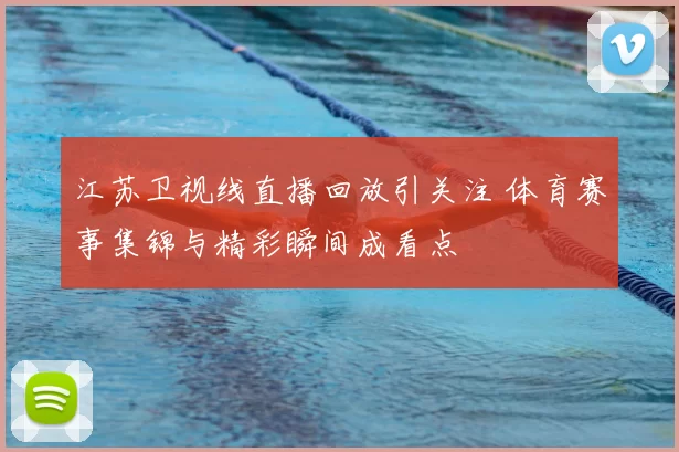 江苏卫视线直播回放引关注 体育赛事集锦与精彩瞬间成看点