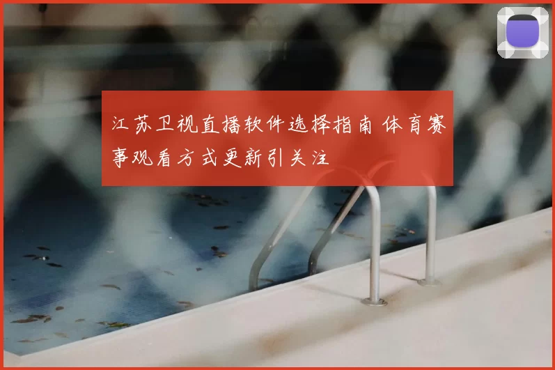 江苏卫视直播软件选择指南 体育赛事观看方式更新引关注
