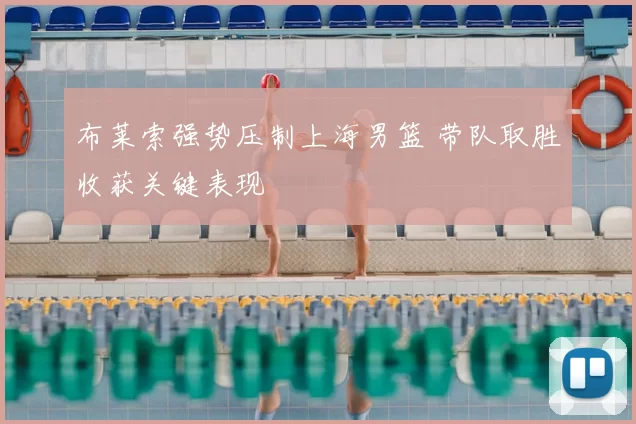 布莱索强势压制上海男篮 带队取胜收获关键表现