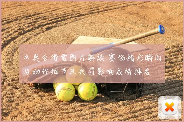冬奥会滑雪图片解读 赛场精彩瞬间与动作细节及判罚影响成绩排名