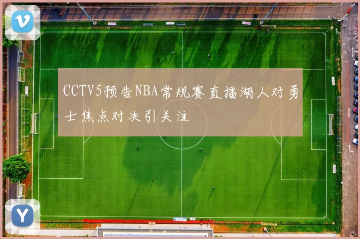 CCTV5预告NBA常规赛直播湖人对勇士焦点对决引关注