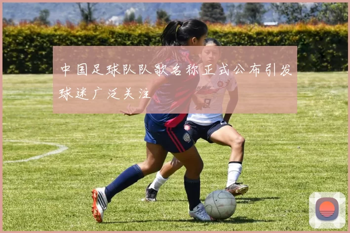 中国足球队队歌名称正式公布引发球迷广泛关注