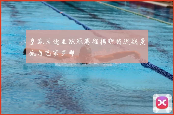 皇家马德里欧冠赛程揭晓将迎战曼城与巴塞罗那