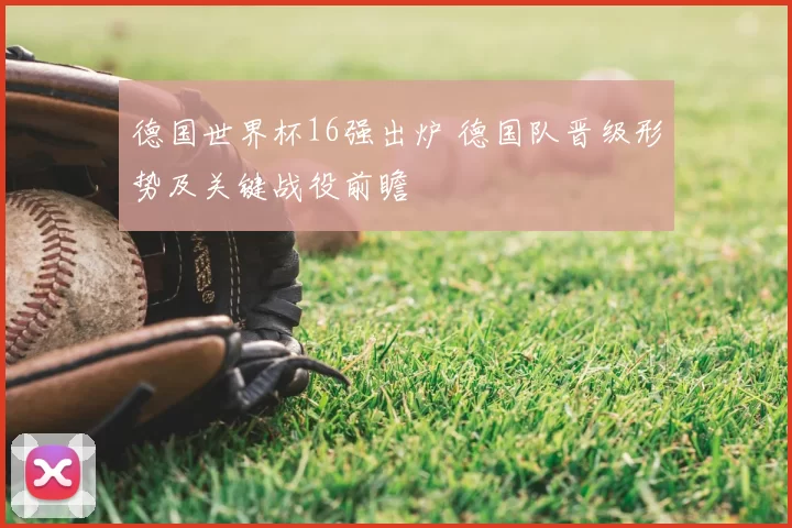 德国世界杯16强出炉 德国队晋级形势及关键战役前瞻