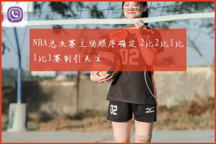 NBA总决赛主场顺序确定 2比2比1比1比1赛制引关注