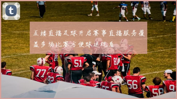 五楼直播足球开启赛事直播服务覆盖多场比赛方便球迷观看