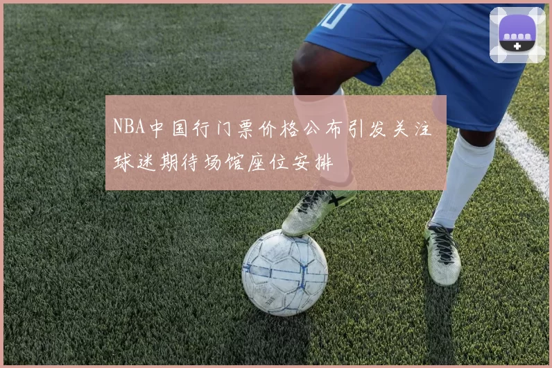 NBA中国行门票价格公布引发关注 球迷期待场馆座位安排