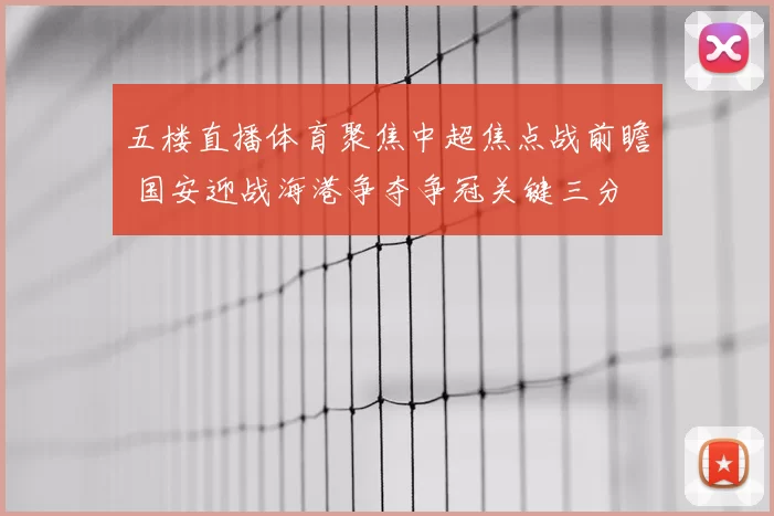 五楼直播体育聚焦中超焦点战前瞻 国安迎战海港争夺争冠关键三分
