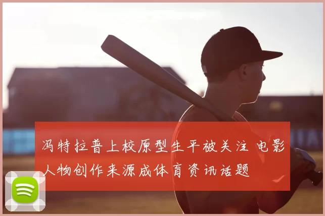 冯特拉普上校原型生平被关注 电影人物创作来源成体育资讯话题