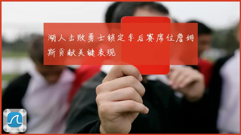 湖人击败勇士锁定季后赛席位詹姆斯贡献关键表现
