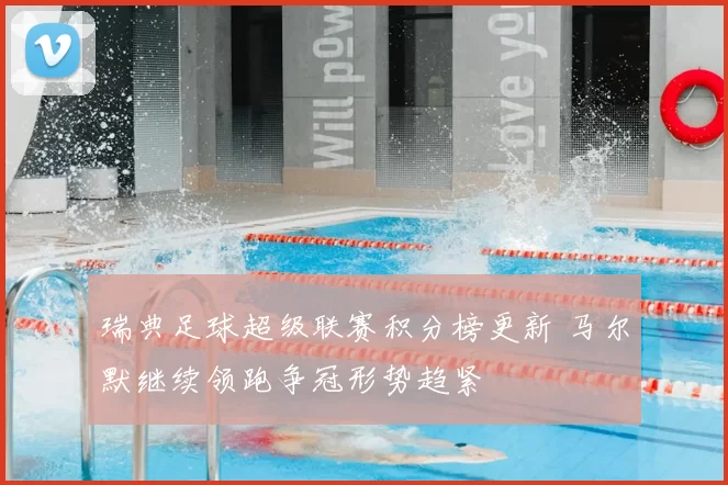 瑞典足球超级联赛积分榜更新 马尔默继续领跑争冠形势趋紧