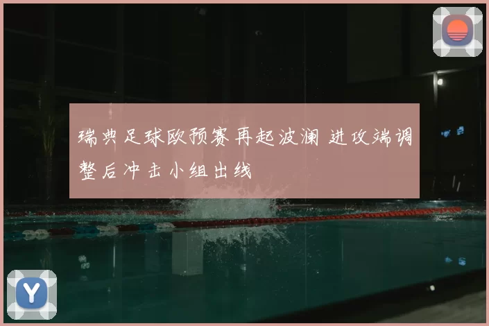 瑞典足球欧预赛再起波澜 进攻端调整后冲击小组出线