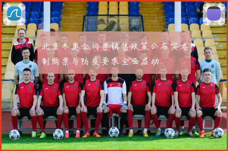 北京冬奥会门票销售政策公布实名制购票与防疫要求全面启动